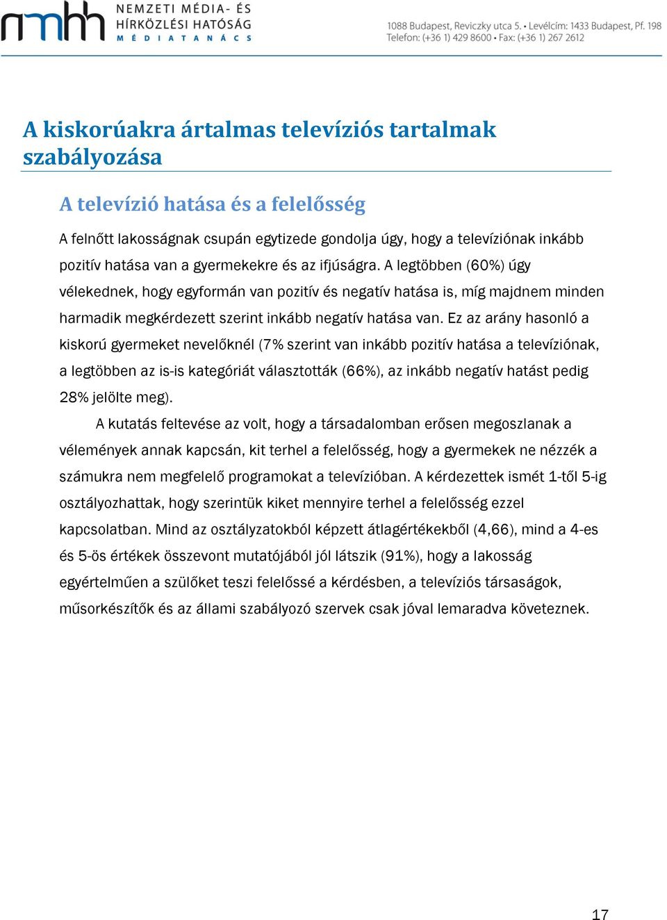 Ez az arány hasonló a kiskorú gyermeket nevelőknél (7% szerint inkább pozitív hatása a televíziónak, a legtöbben az is-is kategóriát választották (66%), az inkább negatív hatást pedig 28% jelölte