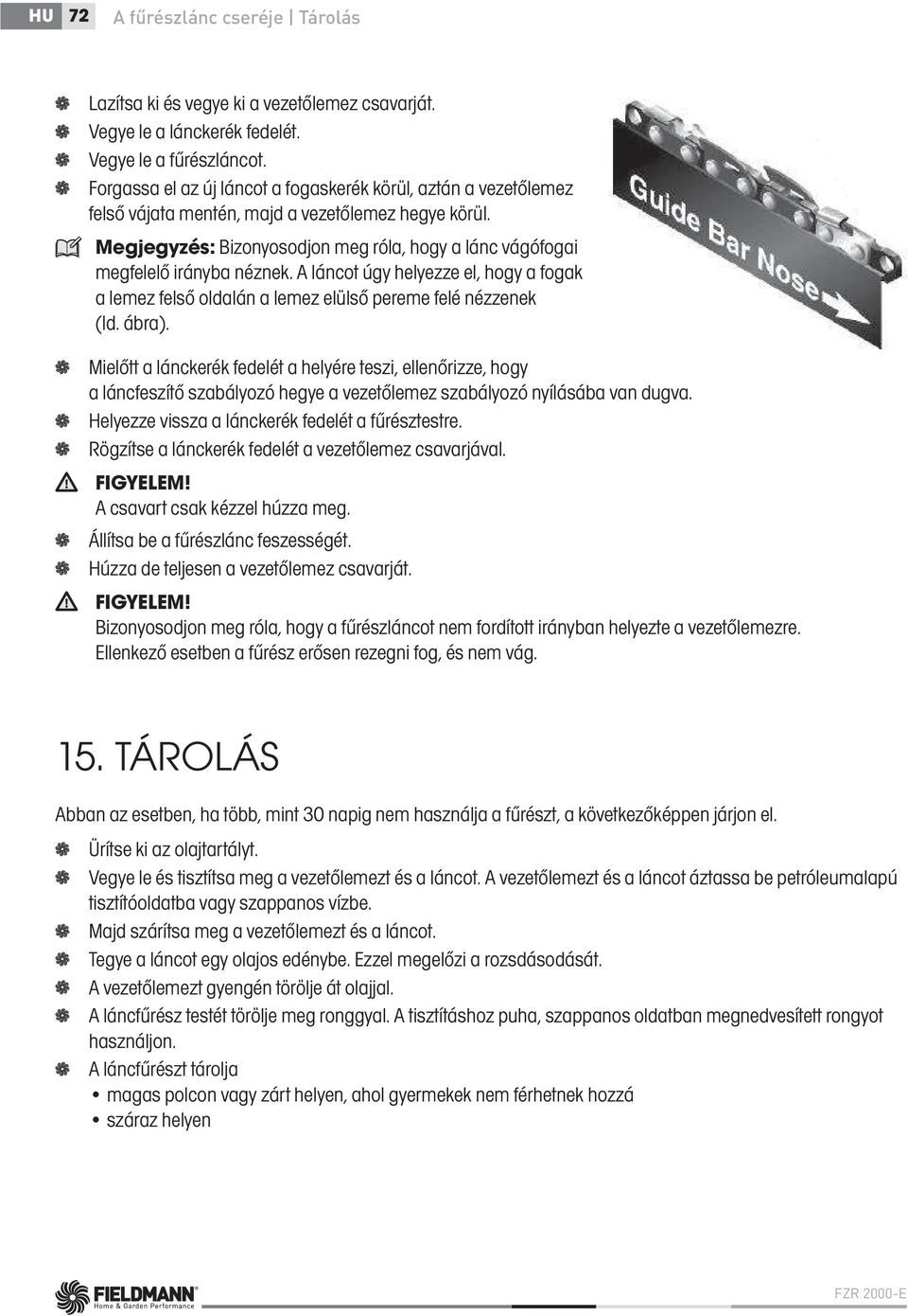 Megjegyzés: Bizonyosodjon meg róla, hogy a lánc vágófogai megfelelő irányba néznek. A láncot úgy helyezze el, hogy a fogak a lemez felső oldalán a lemez elülső pereme felé nézzenek (ld. ábra).