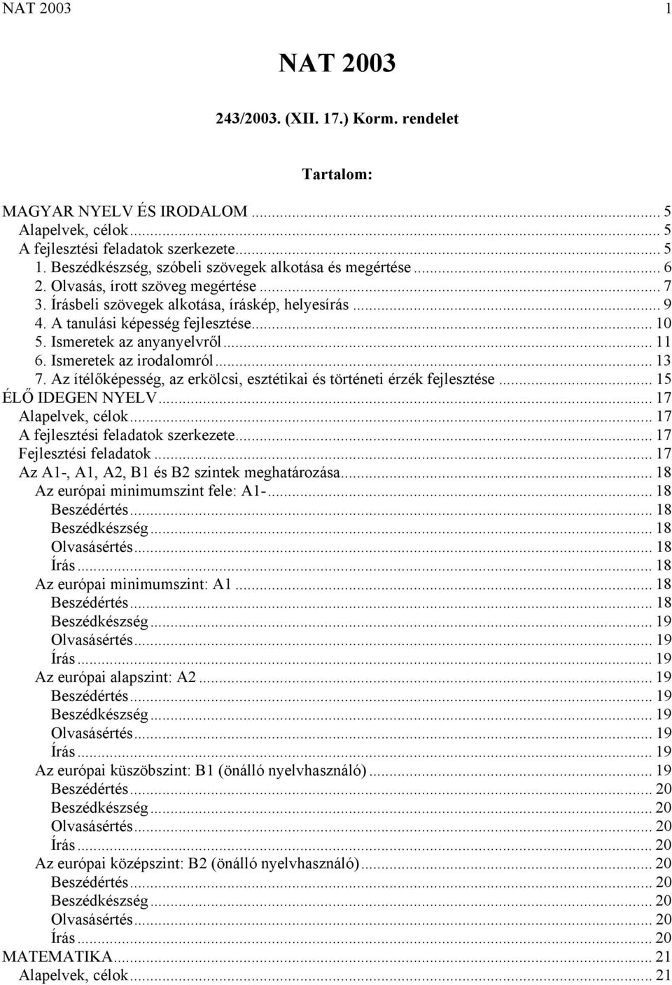 Ismeretek az anyanyelvről... 11 6. Ismeretek az irodalomról... 13 7. Az ítélőképesség, az erkölcsi, esztétikai és történeti érzék fejlesztése... 15 ÉLŐ IDEGEN NYELV... 17 Alapelvek, célok.