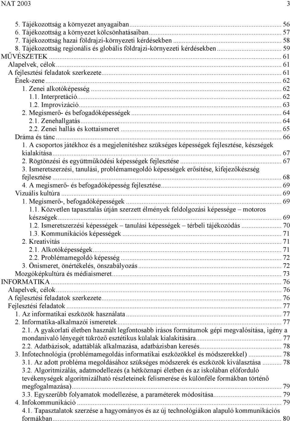 .. 62 1.1. Interpretáció... 62 1.2. Improvizáció... 63 2. Megismerő- és befogadóképességek... 64 2.1. Zenehallgatás... 64 2.2. Zenei hallás és kottaismeret... 65 Dráma és tánc... 66 1.
