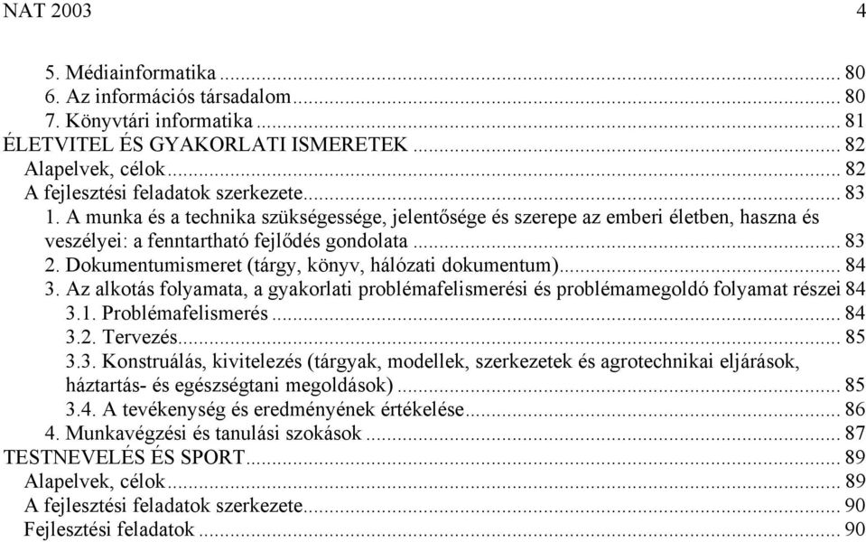 Dokumentumismeret (tárgy, könyv, hálózati dokumentum)... 84 3. Az alkotás folyamata, a gyakorlati problémafelismerési és problémamegoldó folyamat részei 84 3.1. Problémafelismerés... 84 3.2. Tervezés.
