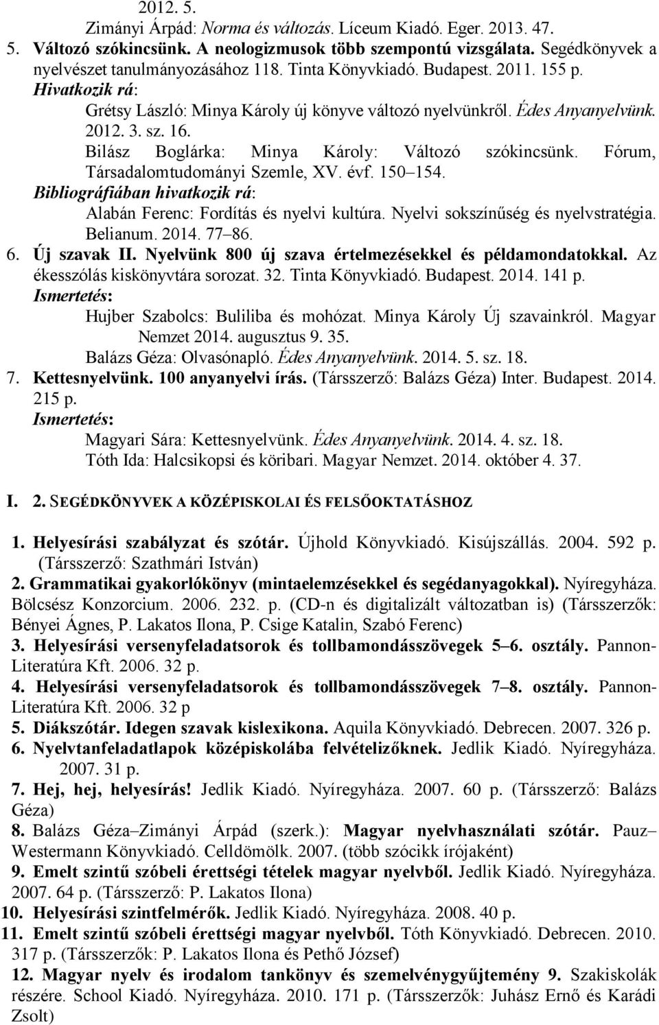 Fórum, Társadalomtudományi Szemle, XV. évf. 150 154. Bibliográfiában hivatkozik rá: Alabán Ferenc: Fordítás és nyelvi kultúra. Nyelvi sokszínűség és nyelvstratégia. Belianum. 2014. 77 86. 6.