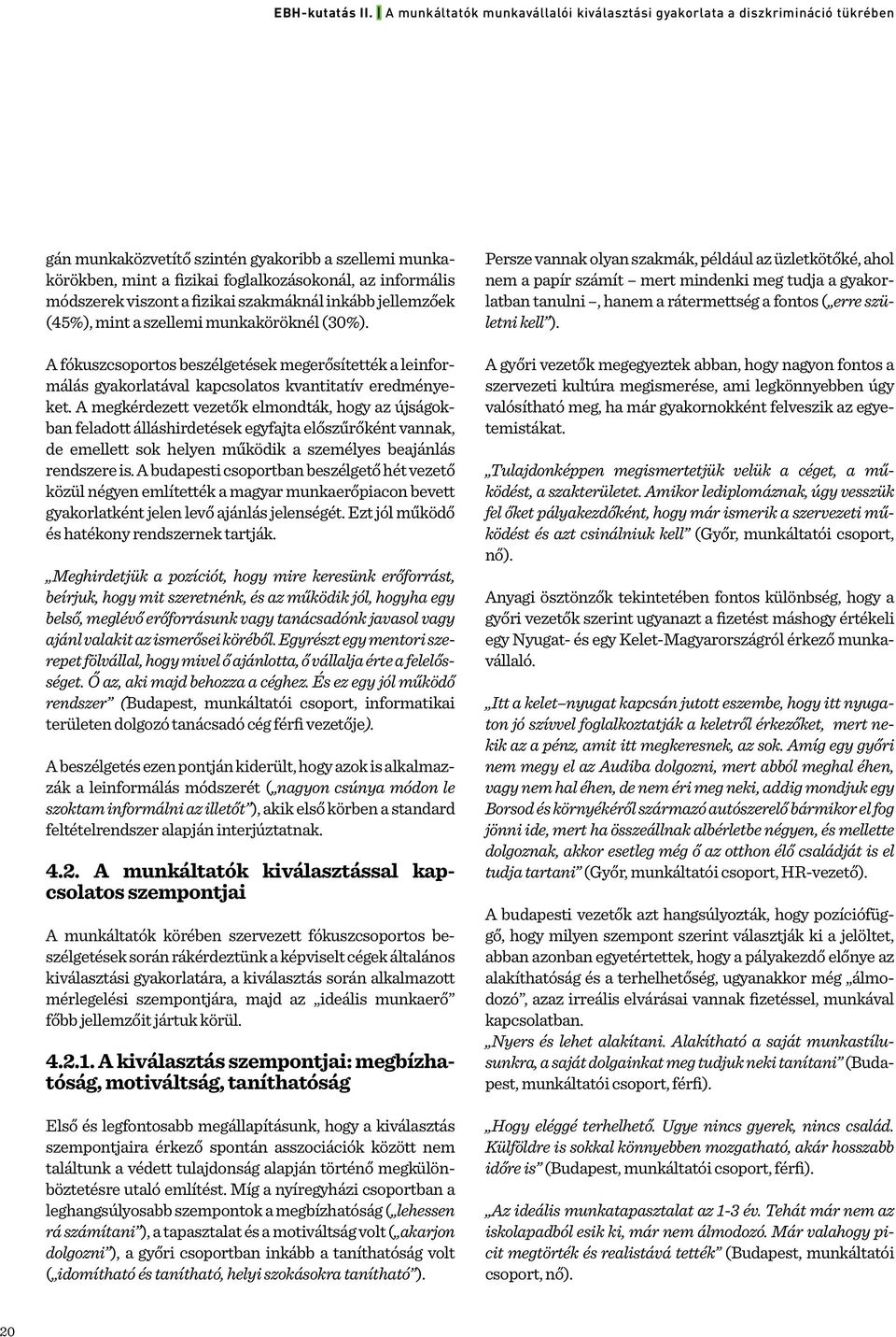 A megkérdezett vezetők elmondták, hogy az újságokban feladott álláshirdetések egyfajta előszűrőként vannak, de emellett sok helyen működik a személyes beajánlás rendszere is.