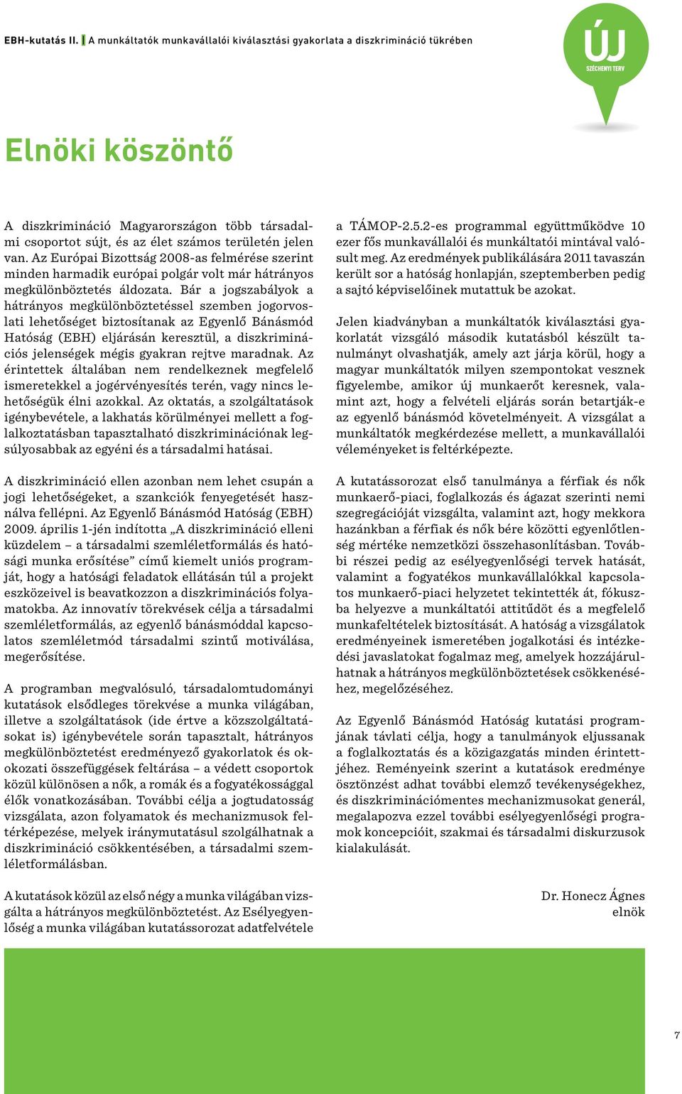 Bár a jogszabályok a hátrányos megkülönböztetéssel szemben jogorvoslati lehetőséget biztosítanak az Egyenlő Bánásmód Hatóság (EBH) eljárásán keresztül, a diszkriminációs jelenségek mégis gyakran