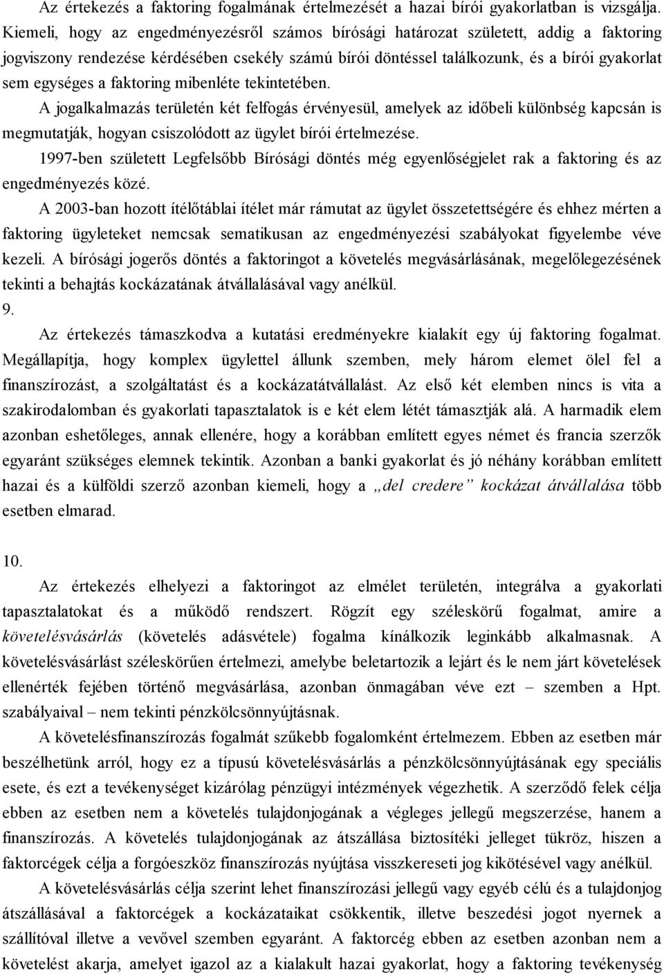 faktoring mibenléte tekintetében. A jogalkalmazás területén két felfogás érvényesül, amelyek az időbeli különbség kapcsán is megmutatják, hogyan csiszolódott az ügylet bírói értelmezése.