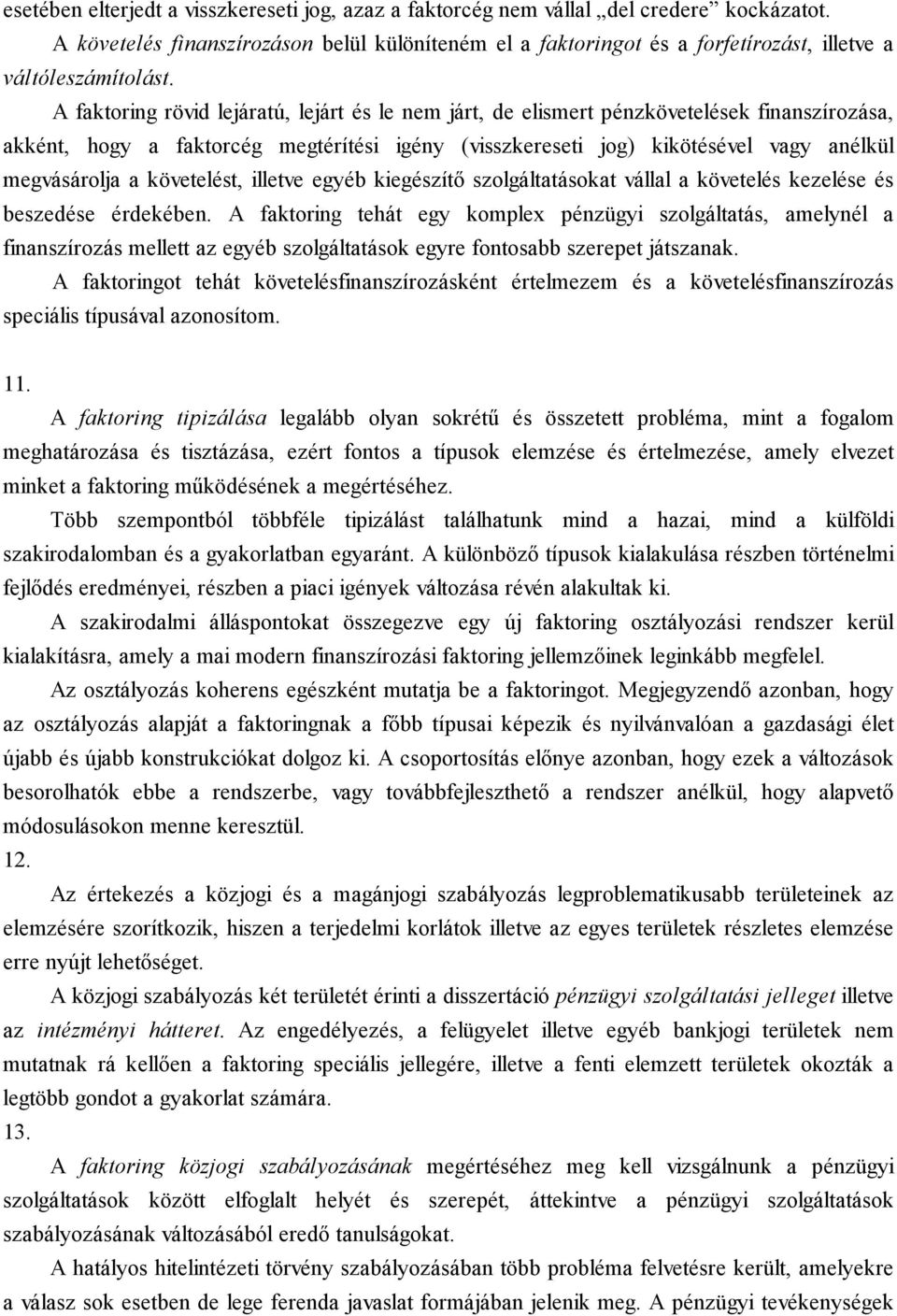 A faktoring rövid lejáratú, lejárt és le nem járt, de elismert pénzkövetelések finanszírozása, akként, hogy a faktorcég megtérítési igény (visszkereseti jog) kikötésével vagy anélkül megvásárolja a