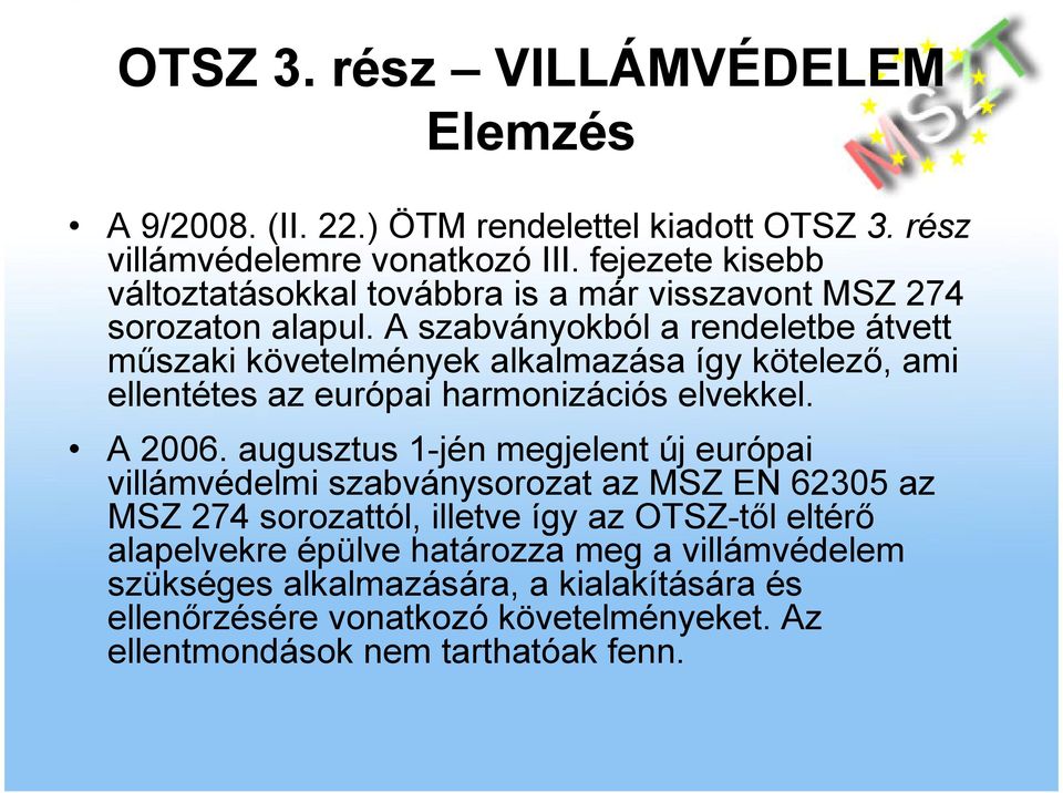 A szabványokból a rendeletbe átvett mőszaki követelmények alkalmazása így kötelezı, ami ellentétes az európai harmonizációs elvekkel. A 2006.
