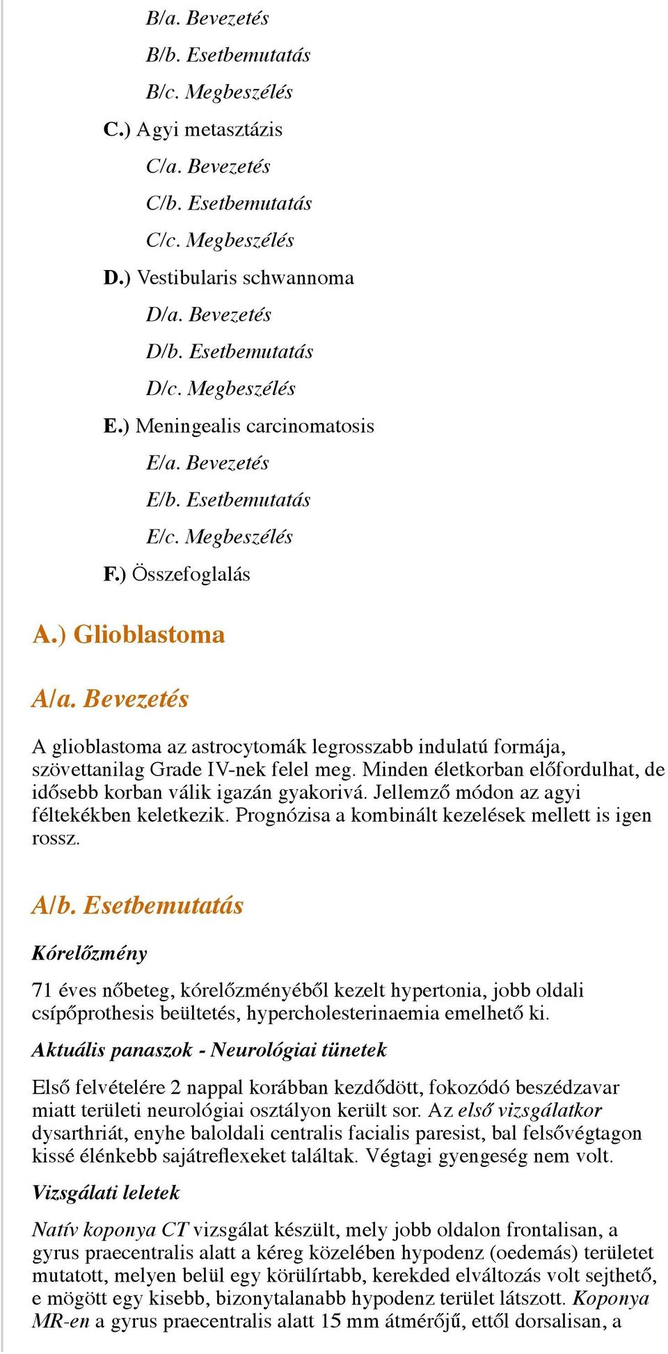 Bevezetés A glioblastoma az astrocytomák legrosszabb indulatú formája, szövettanilag Grade IV-nek felel meg. Minden életkorban előfordulhat, de idősebb korban válik igazán gyakorivá.