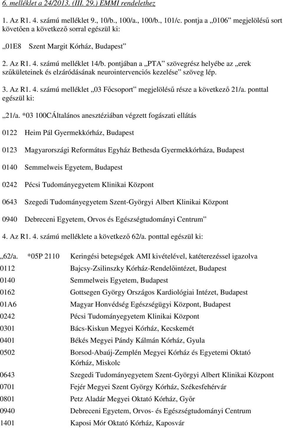 pontjában a PTA szövegrész helyébe az erek szőkületeinek és elzáródásának neurointervenciós kezelése szöveg lép. 3. Az R1. 4. számú melléklet 03 Fıcsoport megjelöléső része a következı 21/a.