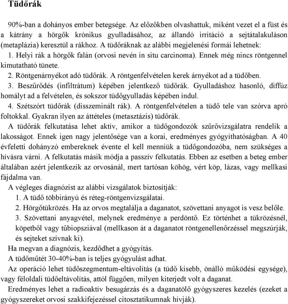 A tüdőráknak az alábbi megjelenési formái lehetnek: 1. Helyi rák a hörgők falán (orvosi nevén in situ carcinoma). Ennek még nincs röntgennel kimutatható tünete. 2. Röntgenárnyékot adó tüdőrák.