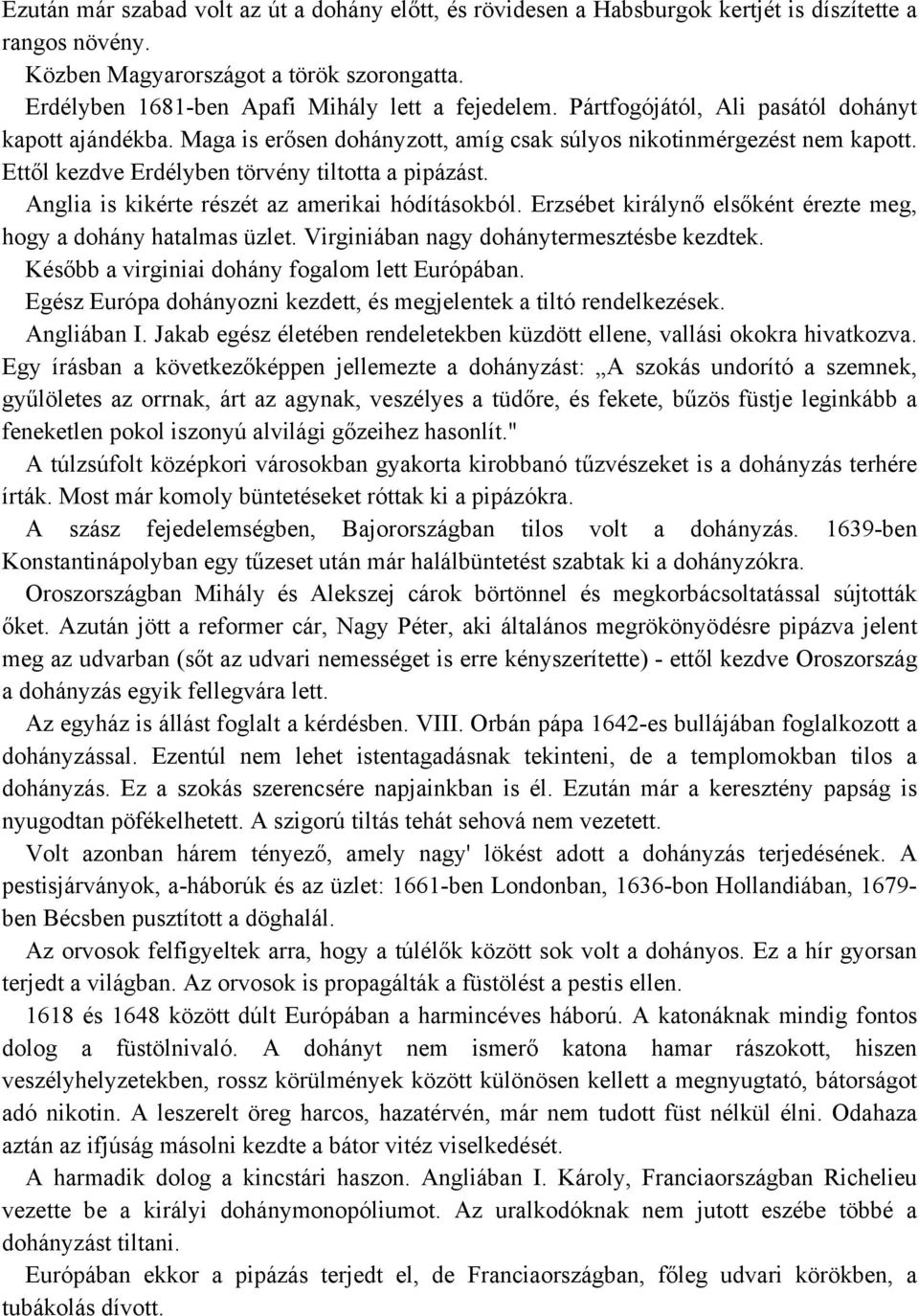 Ettől kezdve Erdélyben törvény tiltotta a pipázást. Anglia is kikérte részét az amerikai hódításokból. Erzsébet királynő elsőként érezte meg, hogy a dohány hatalmas üzlet.