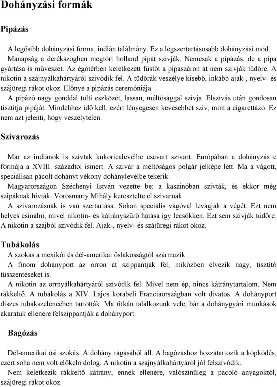 A tüdőrák veszélye kisebb, inkább ajak-, nyelv- és szájüregi rákot okoz. Előnye a pipázás ceremóniája. A pipázó nagy gonddal tölti eszközét, lassan, méltósággal szívja.