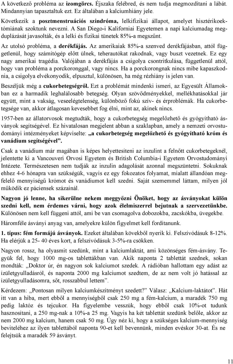 A San Diego-i Kaliforniai Egyetemen a napi kalciumadag megduplázását javasolták, és a lelki és fizikai tünetek 85%-a megszűnt. Az utolsó probléma, a derékfájás.