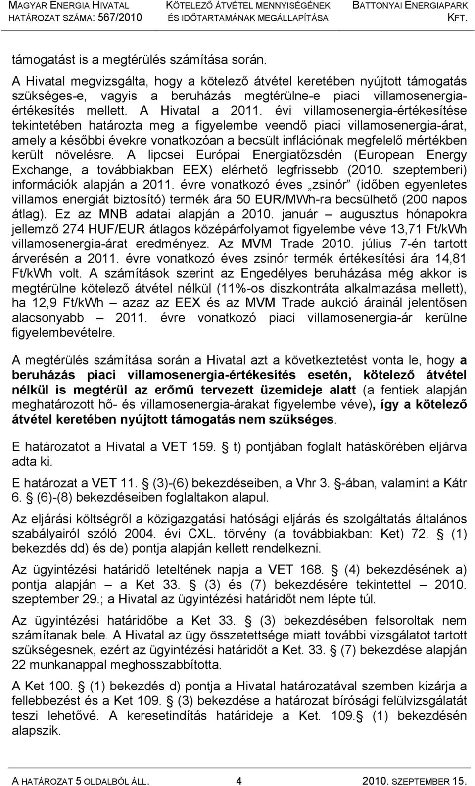 évi villamosenergia-értékesítése tekintetében határozta meg a figyelembe veendő piaci villamosenergia-árat, amely a későbbi évekre vonatkozóan a becsült inflációnak megfelelő mértékben került