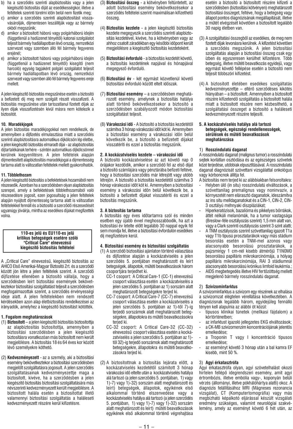 szolgálatot teljesít bármely hadiállapotban lévô ország, zetközi szervezet vagy szemben álló fél bármely fegyveres erejénél; e) amikor a biztosított háború vagy polgárháború idején (függetlenül a