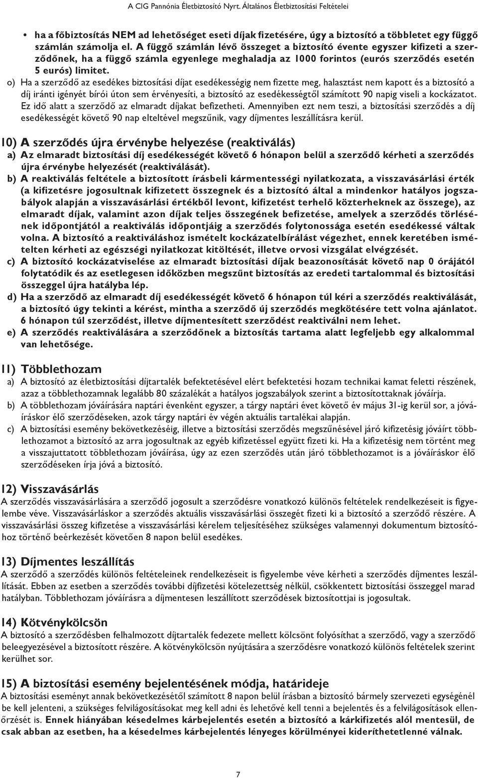 o) Ha a szerződő az esedékes biztosítási díjat esedékességig nem fizette meg, halasztást nem kapott és a biztosító a díj iránti igényét bírói úton sem érvényesíti, a biztosító az esedékességtől