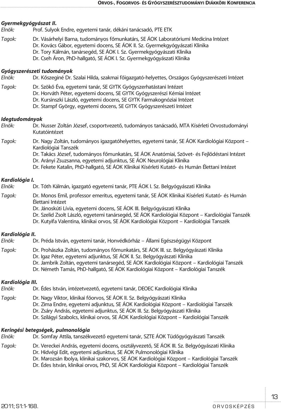 Sz. Gyermekgyógyászati Klinika Gyógyszerészeti tudományok Elnök: Dr. Kõszeginé Dr. Szalai Hilda, szakmai fõigazgató-helyettes, Országos Gyógyszerészeti Intézet Tagok: Dr.