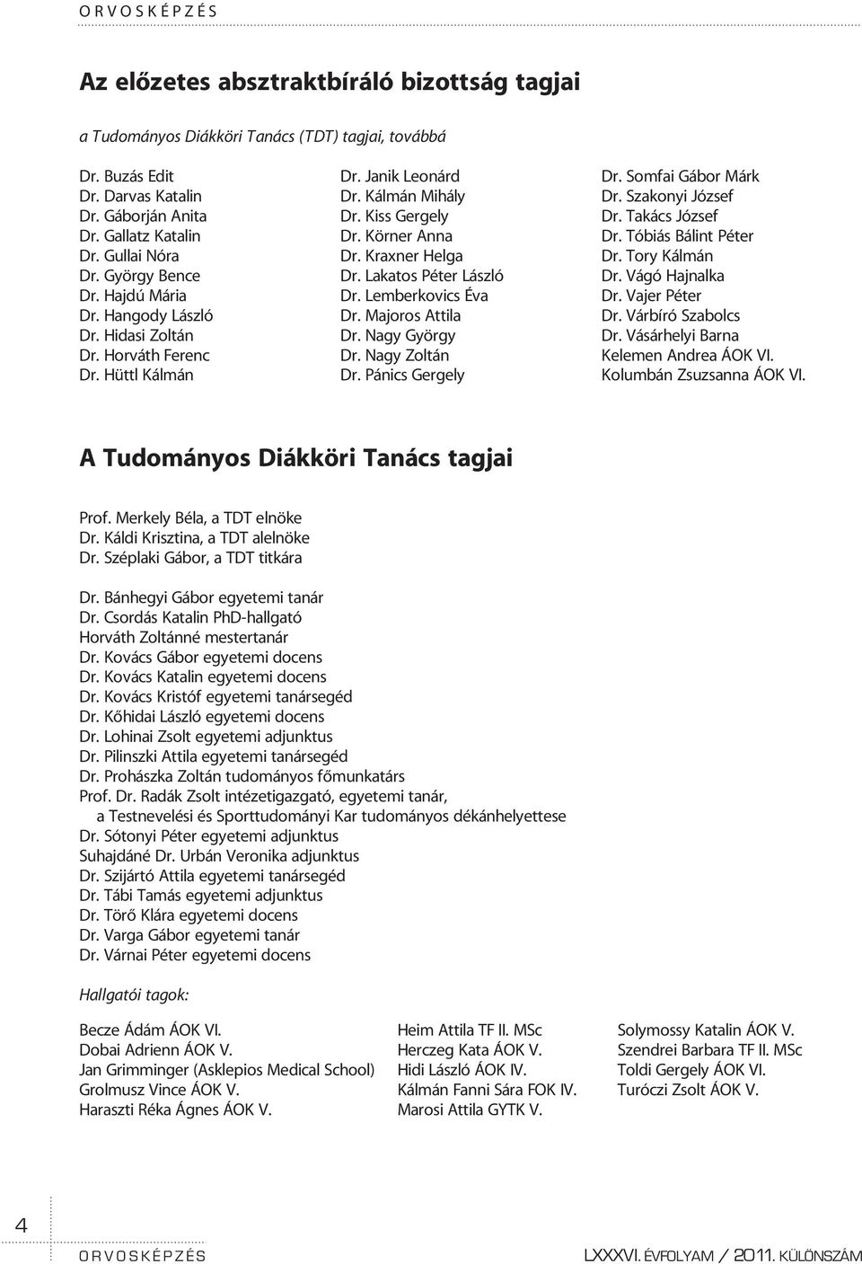 Lakatos Péter László Dr. Lemberkovics Éva Dr. Majoros Attila Dr. Nagy György Dr. Nagy Zoltán Dr. Pánics Gergely Dr. Somfai Gábor Márk Dr. Szakonyi József Dr. Takács József Dr. Tóbiás Bálint Péter Dr.