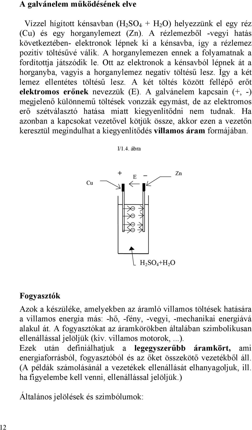 Ott az elektronok a kénsavból lépnek át a horganyba, vagyis a horganylemez negatív töltésű lesz. Így a két lemez ellentétes töltésű lesz.