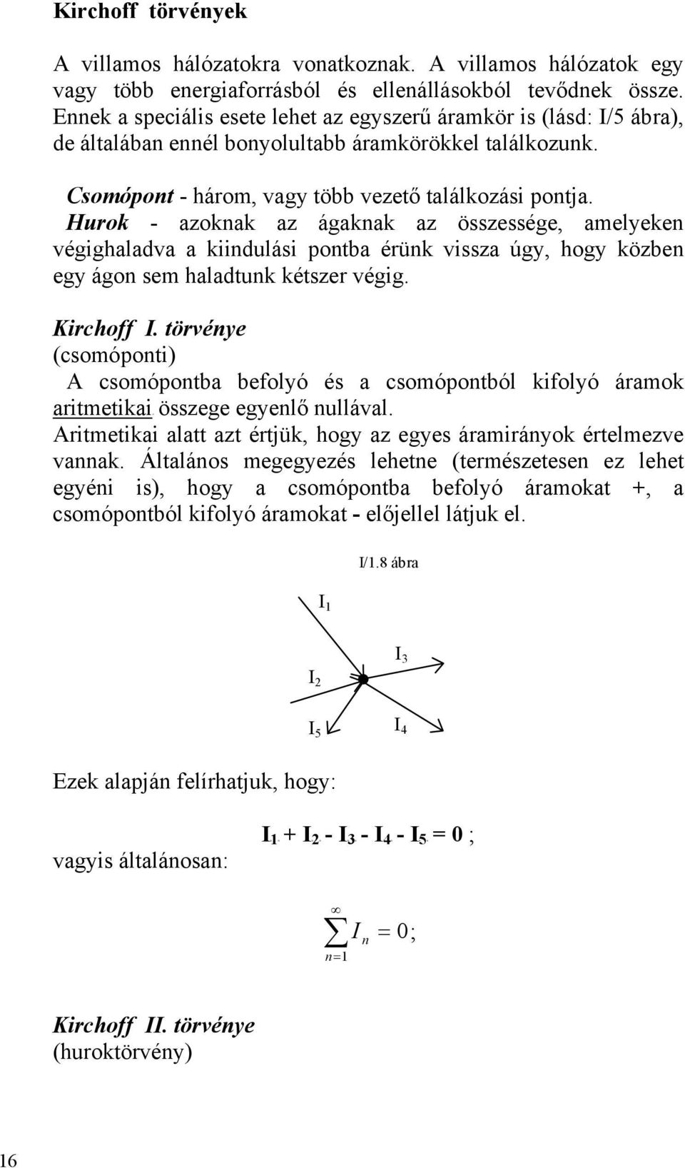 Hurok - azoknak az ágaknak az összessége, amelyeken végighaladva a kiindulási pontba érünk vissza úgy, hogy közben egy ágon sem haladtunk kétszer végig. Kirchoff.