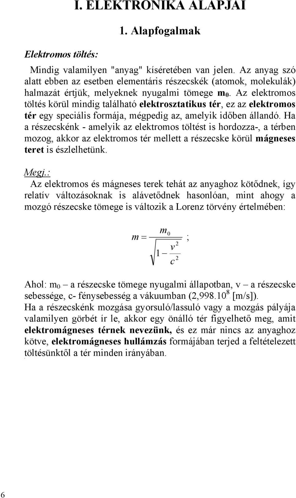Az elektromos töltés körül mindig található elektrosztatikus tér, ez az elektromos tér egy speciális formája, mégpedig az, amelyik időben állandó.