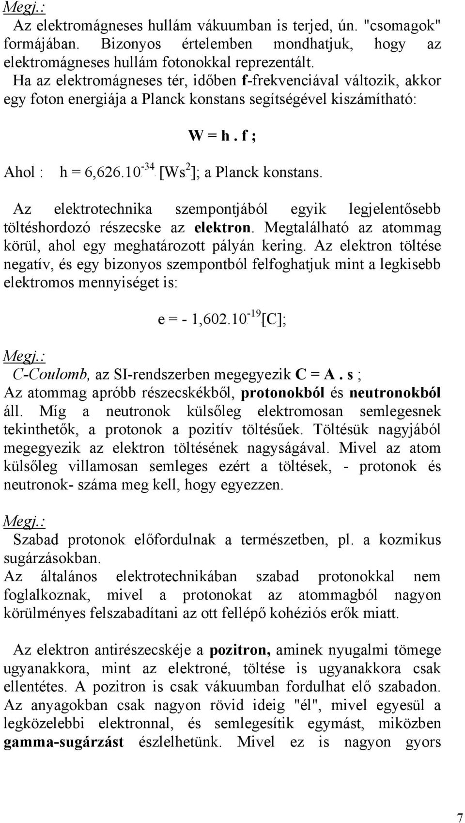 Az elektrotechnika szempontjából egyik legjelentősebb töltéshordozó részecske az elektron. Megtalálható az atommag körül, ahol egy meghatározott pályán kering.