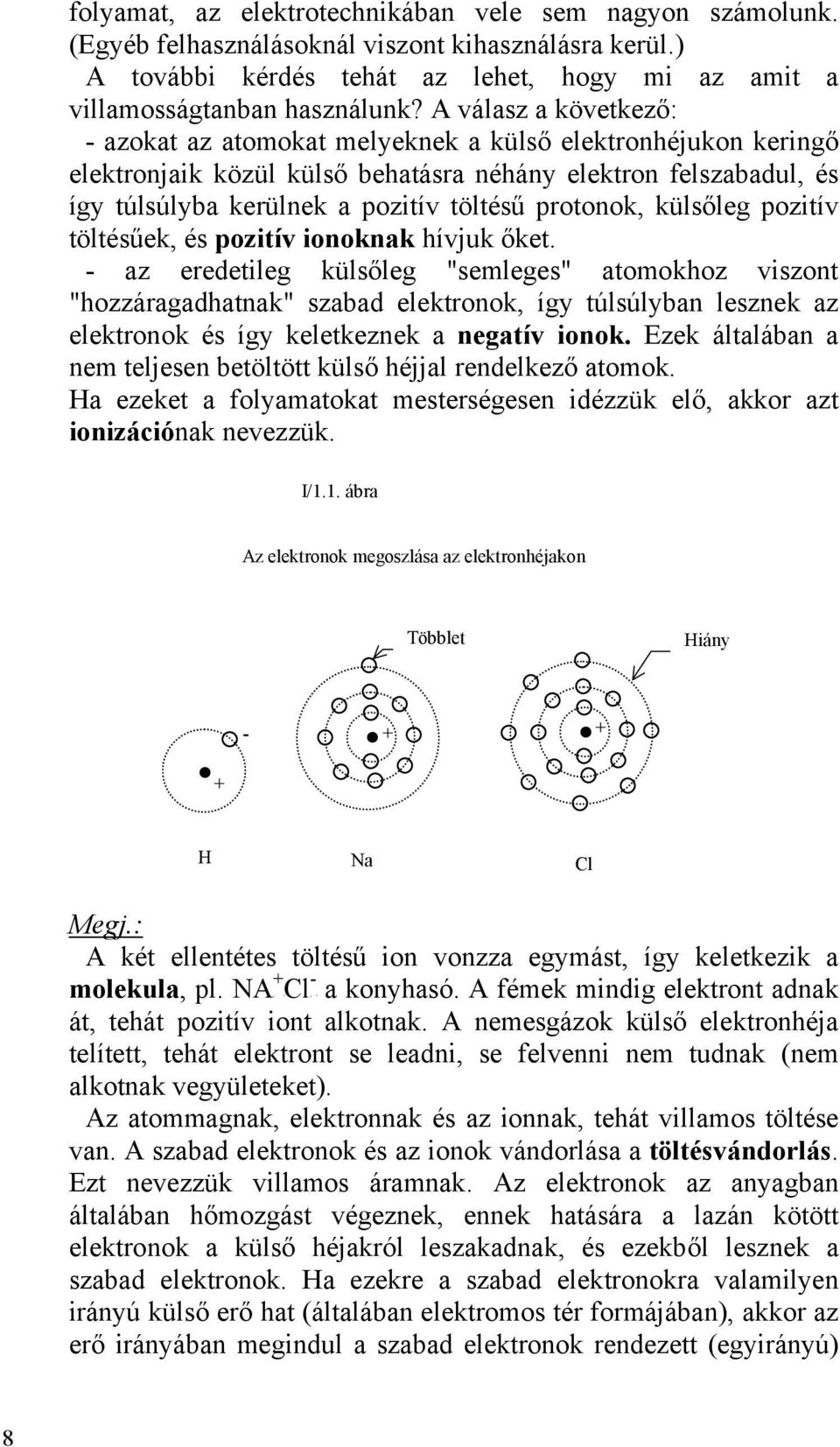 protonok, külsőleg pozitív töltésűek, és pozitív ionoknak hívjuk őket.