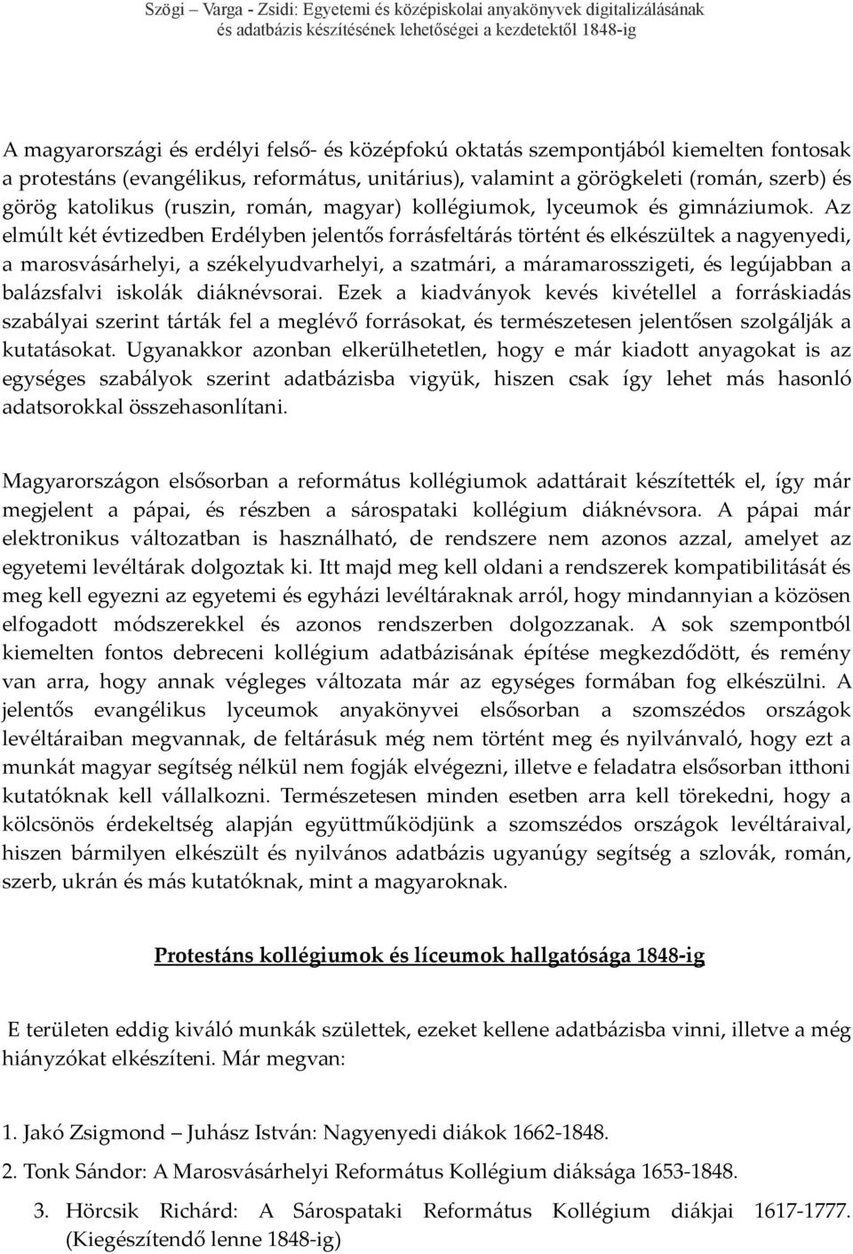 Az elmúlt két évtizedben Erdélyben jelentős forrásfeltárás történt és elkészültek a nagyenyedi, a marosvásárhelyi, a székelyudvarhelyi, a szatmári, a máramarosszigeti, és legújabban a balázsfalvi