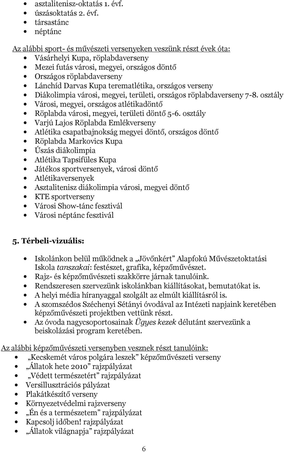társastánc néptánc Az alábbi sport- és művészeti versenyeken veszünk részt évek óta: Vásárhelyi Kupa, röplabdaverseny Mezei futás városi, megyei, országos döntő Országos röplabdaverseny Lánchíd