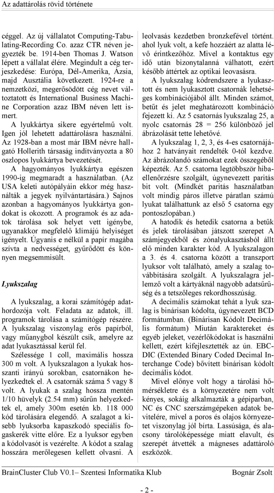 1924-re a nemzetközi, megerősödött cég nevet változtatott és International Business Machine Corporation azaz IBM néven lett ismert. A lyukkártya sikere egyértelmű volt.