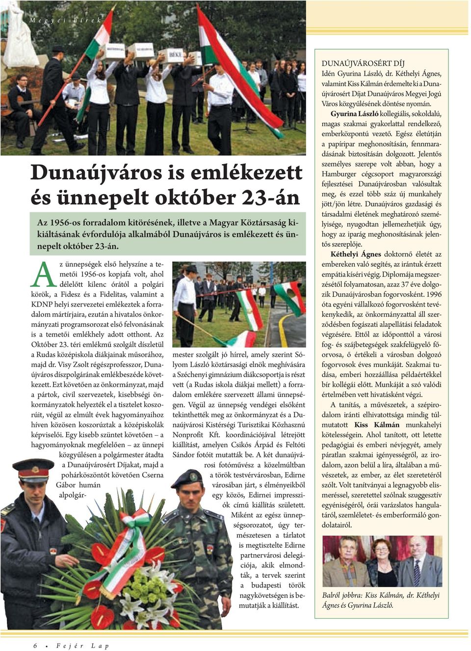 A z ünnpségk lső hlyszín a tmtői 1956-os kopjafa volt, ahol déllőtt kilnc órától a polgári körök, a Fidsz és a Fidlitas, valamint a KDNP hlyi szrvzti mlékztk a forradalom mártírjaira, zután a