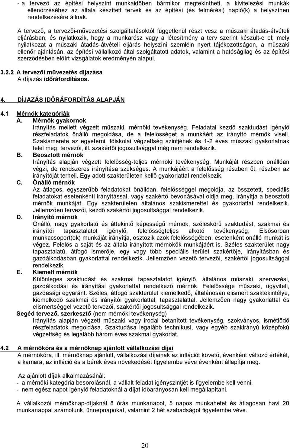 A tervező, a tervezői-művezetési szolgáltatásoktól függetlenül részt vesz a műszaki átadás-átvételi eljárásban, és nyilatkozik, hogy a munkarész vagy a létesítmény a terv szerint készült-e el; mely