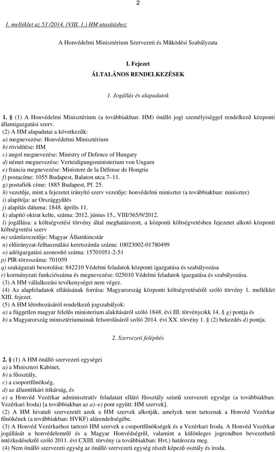 (2) A HM alapadatai a következők: a) megnevezése: Honvédelmi Minisztérium b) rövidítése: HM c) angol megnevezése: Ministry of Defence of Hungary d) német megnevezése: Verteidigungsministerium von