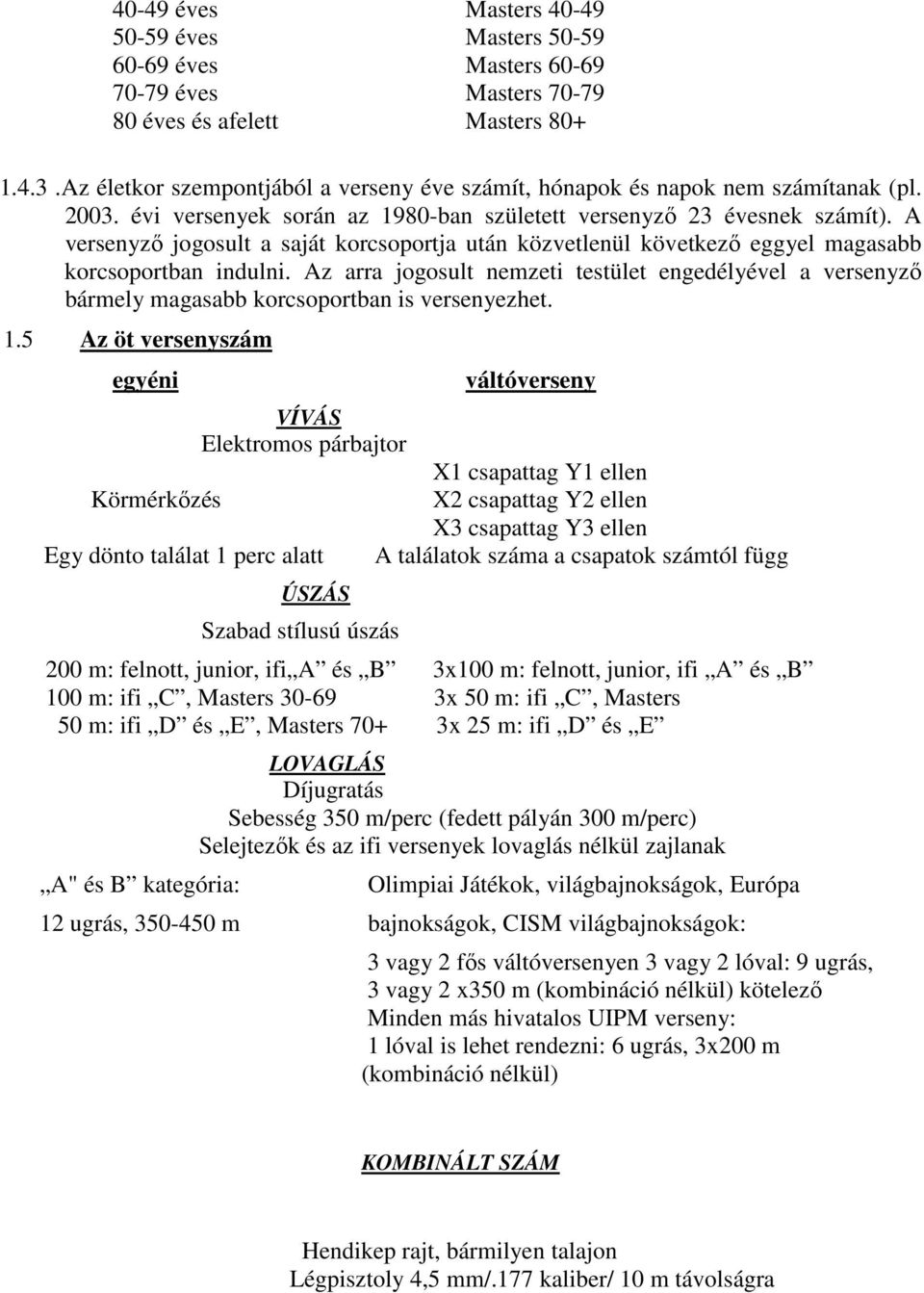 A versenyzı jogosult a saját korcsoportja után közvetlenül következı eggyel magasabb korcsoportban indulni.