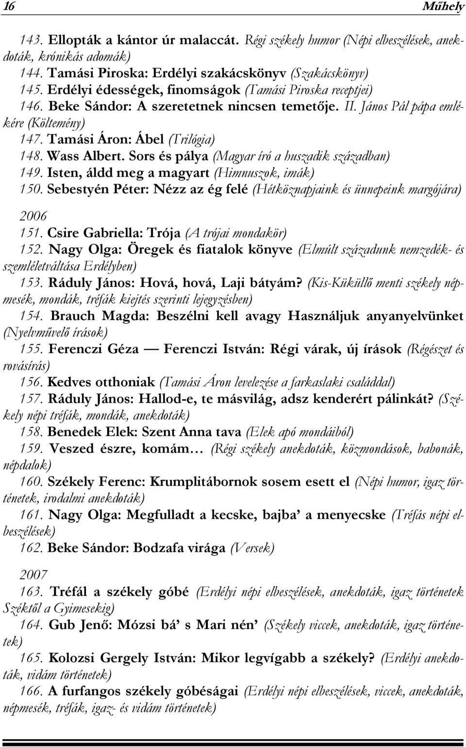 Sors és pálya (Magyar író a huszadik században) 149. Isten, áldd meg a magyart (Himnuszok, imák) 150. Sebestyén Péter: Nézz az ég felé (Hétköznapjaink és ünnepeink margójára) 2006 151.