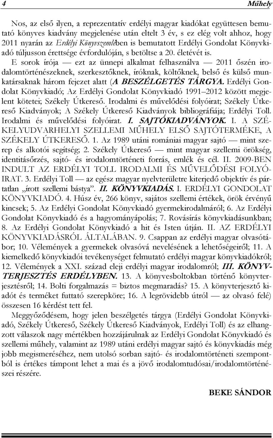 E sorok írója ezt az ünnepi alkalmat felhasználva 2011 őszén irodalomtörténészeknek, szerkesztőknek, íróknak, költőknek, belső és külső munkatársaknak három fejezet alatt (A BESZÉLGETÉS TÁRGYA.
