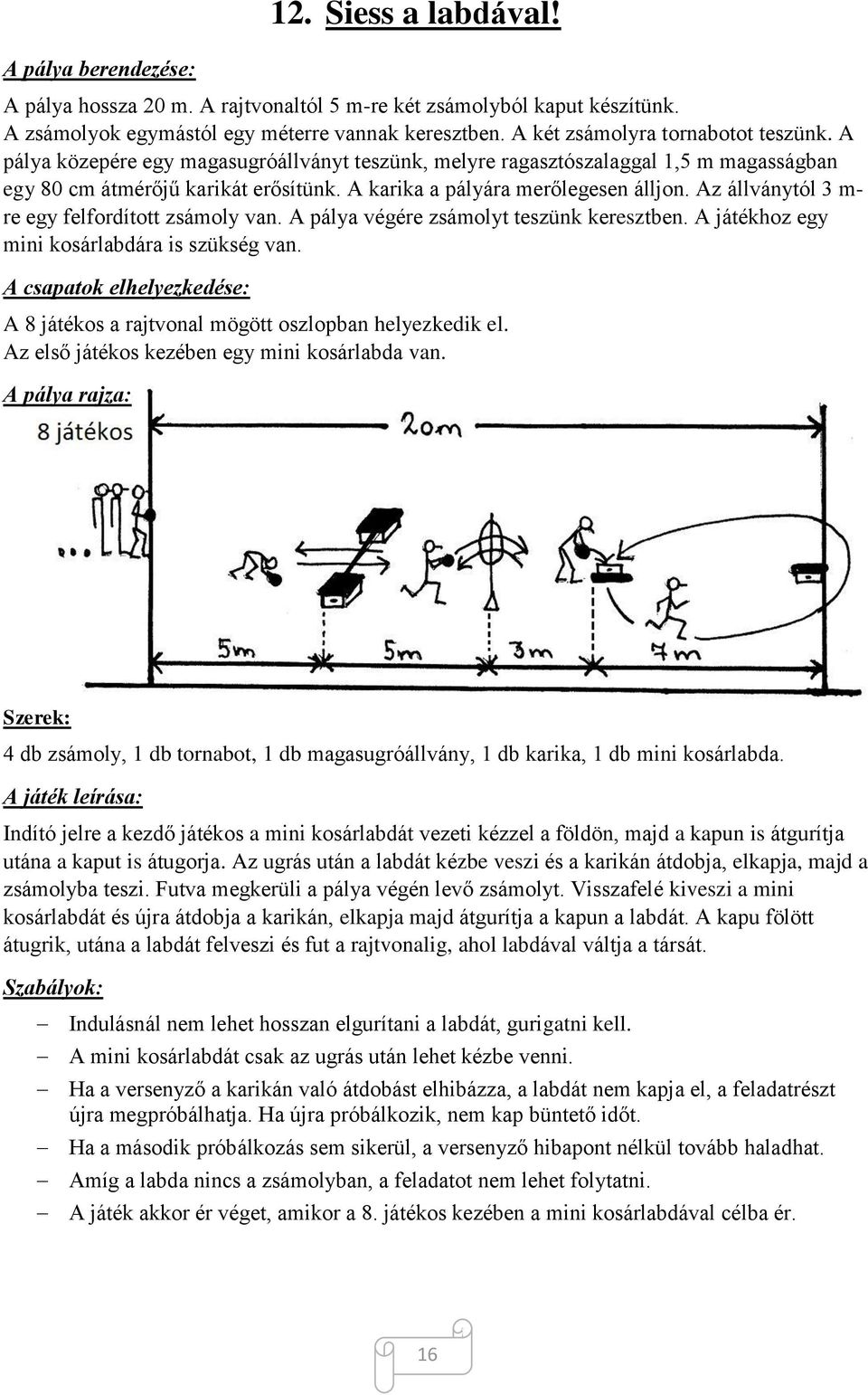 Az állványtól 3 m- re egy felfordított zsámoly van. A pálya végére zsámolyt teszünk keresztben. A játékhoz egy mini kosárlabdára is szükség van.