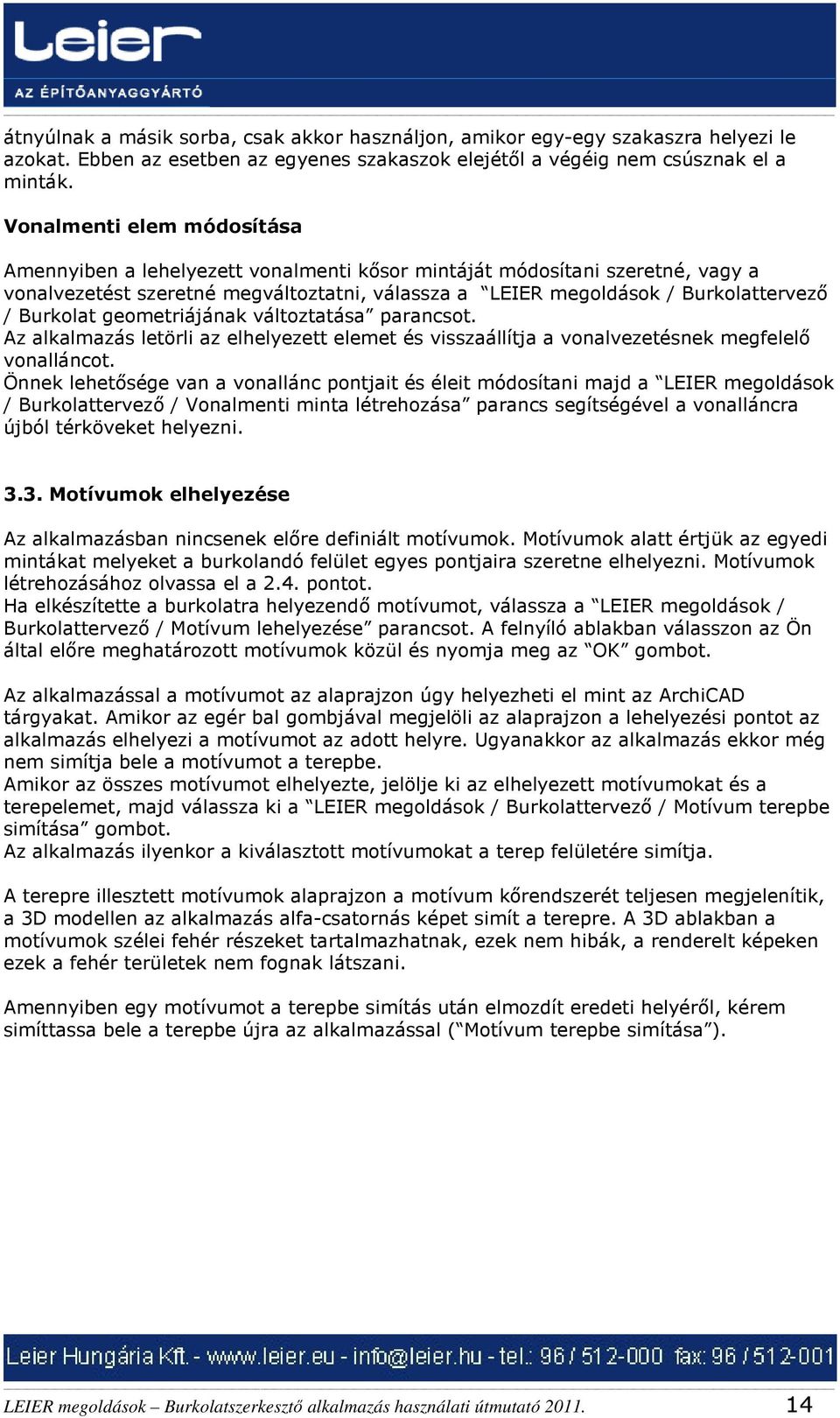 Burkolat geometriájának változtatása parancsot. Az alkalmazás letörli az elhelyezett elemet és visszaállítja a vonalvezetésnek megfelelő vonalláncot.
