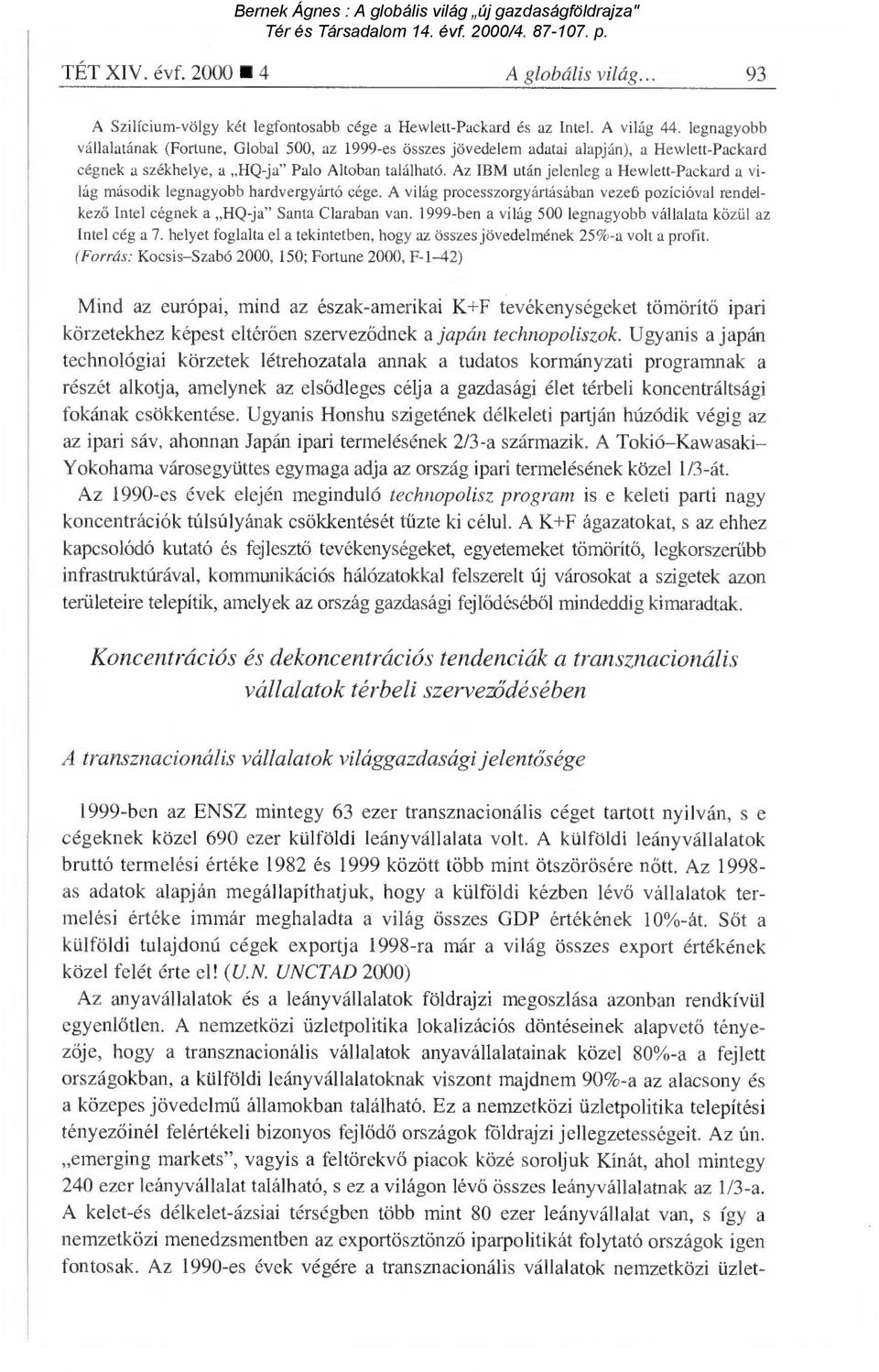 Az IBM után jelenleg a Hewlett-Packard a világ második legnagyobb hardvergyártó cége. A világ processzorgyártásában vezeti pozícióval rendelkező Intel cégnek a HQ-ja" Santa Claraban van.