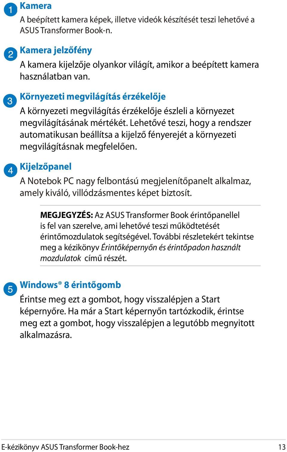 Lehetővé teszi, hogy a rendszer automatikusan beállítsa a kijelző fényerejét a környezeti megvilágításnak megfelelően.
