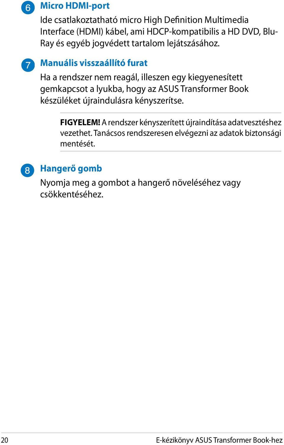 Manuális visszaállító furat Ha a rendszer nem reagál, illeszen egy kiegyenesített gemkapcsot a lyukba, hogy az ASUS Transformer Book készüléket
