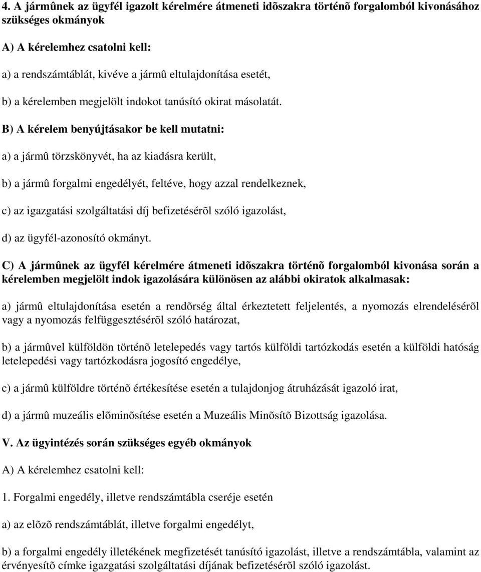 B) A kérelem benyújtásakor be kell mutatni: a) a jármû törzskönyvét, ha az kiadásra került, b) a jármû forgalmi engedélyét, feltéve, hogy azzal rendelkeznek, c) az igazgatási szolgáltatási díj