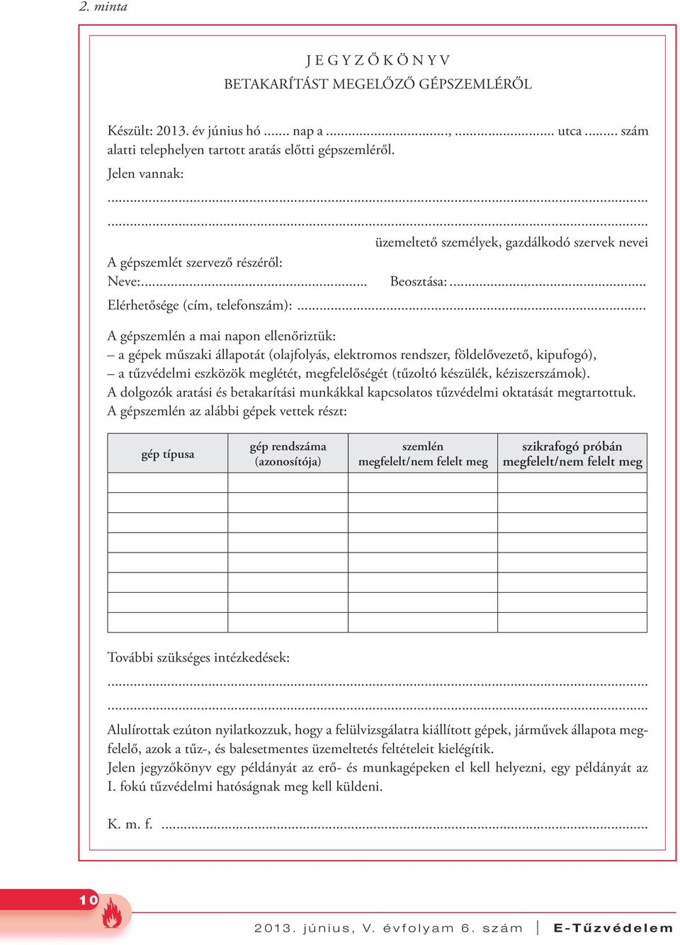 .. A gépszemlén a mai napon ellenőriztük: a gépek műszaki állapotát (olajfolyás, elektromos rendszer, földelővezető, kipufogó), a tűzvédelmi eszközök meglétét, megfelelőségét (tűzoltó készülék,