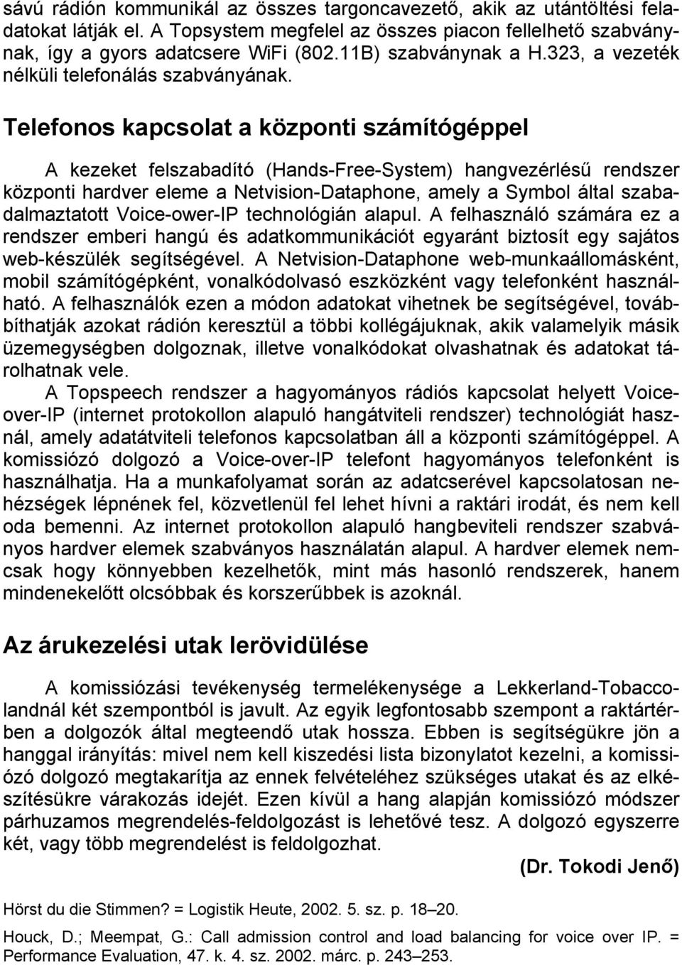 Telefonos kapcsolat a központi számítógéppel A kezeket felszabadító (Hands-Free-System) hangvezérlésű rendszer központi hardver eleme a Netvision-Dataphone, amely a Symbol által szabadalmaztatott