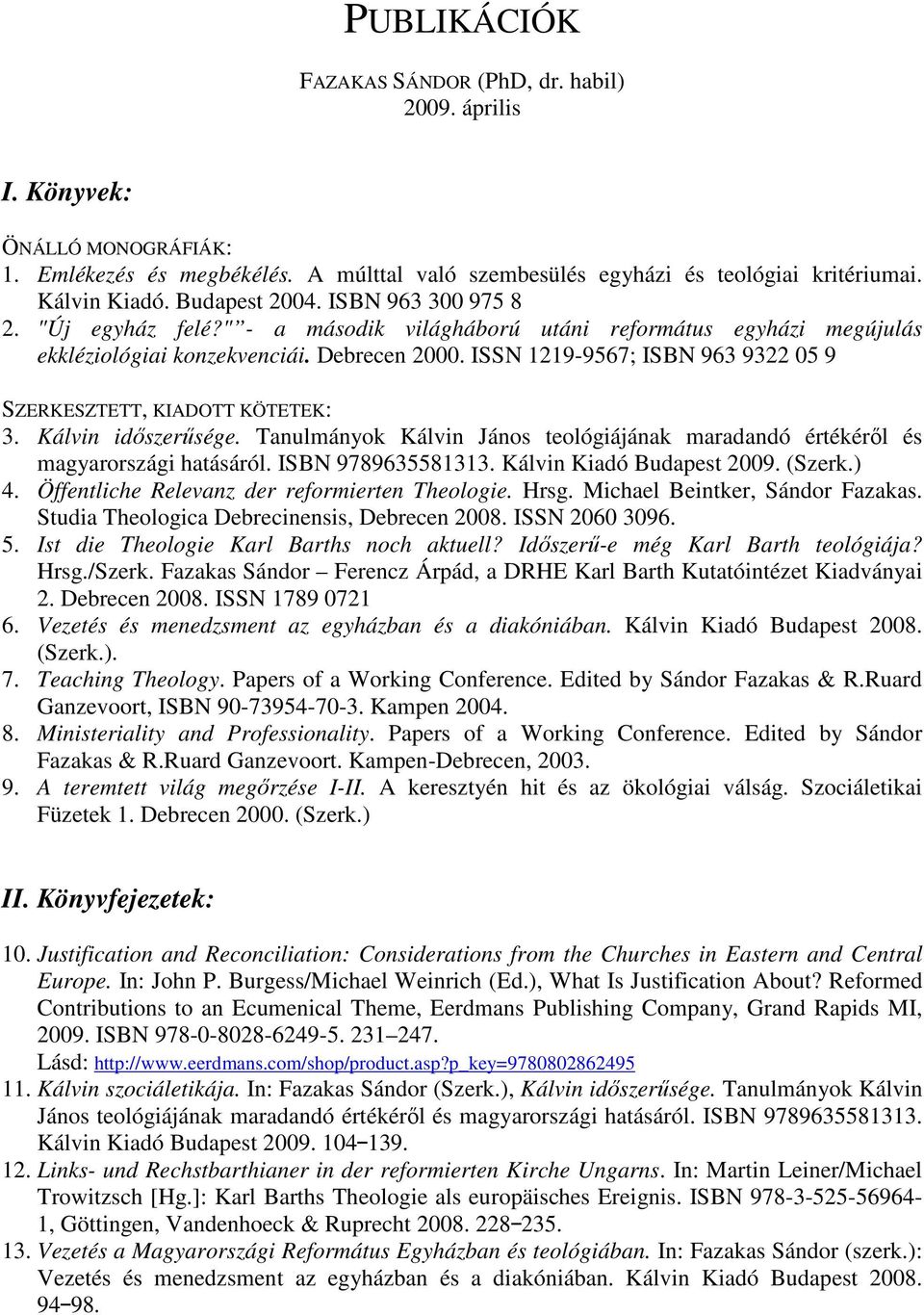 ISSN 1219-9567; ISBN 963 9322 05 9 SZERKESZTETT, KIADOTT KÖTETEK: 3. Kálvin idıszerősége. Tanulmányok Kálvin János teológiájának maradandó értékérıl és magyarországi hatásáról. ISBN 9789635581313.
