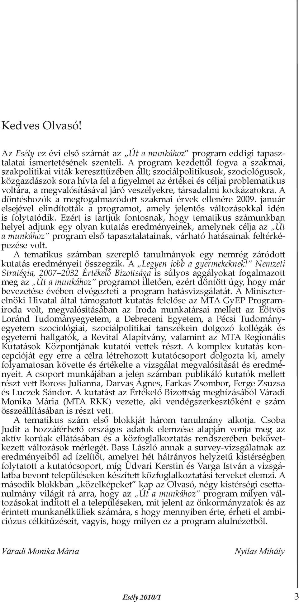 megvalósításával járó veszélyekre, társadalmi kockázatokra. A döntéshozók a megfogalmazódott szakmai érvek ellenére 2009.