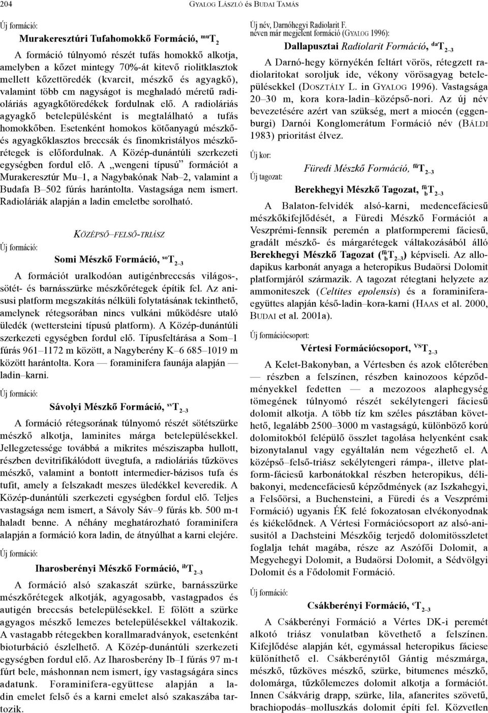 A radioláriás agyagkõ betelepülésként is megtalálható a tufás homokkõben. Esetenként homokos kötõanyagú mészkõés agyagkõklasztos breccsák és finomkristályos mészkõrétegek is elõfordulnak.