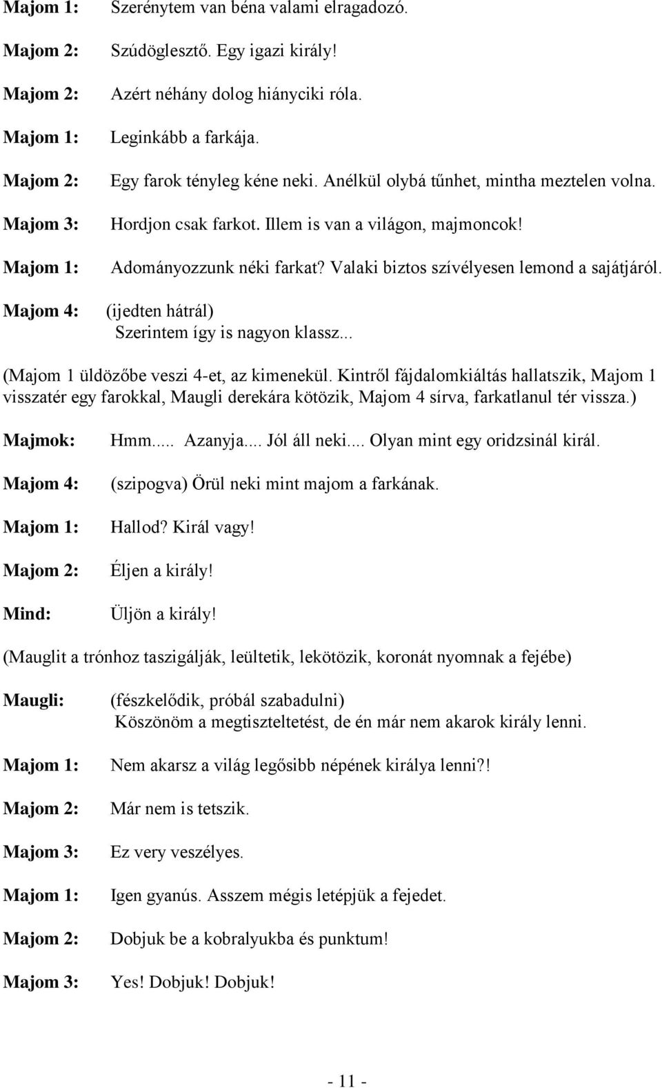 Valaki biztos szívélyesen lemond a sajátjáról. (ijedten hátrál) Szerintem így is nagyon klassz... (Majom 1 üldözőbe veszi 4-et, az kimenekül.