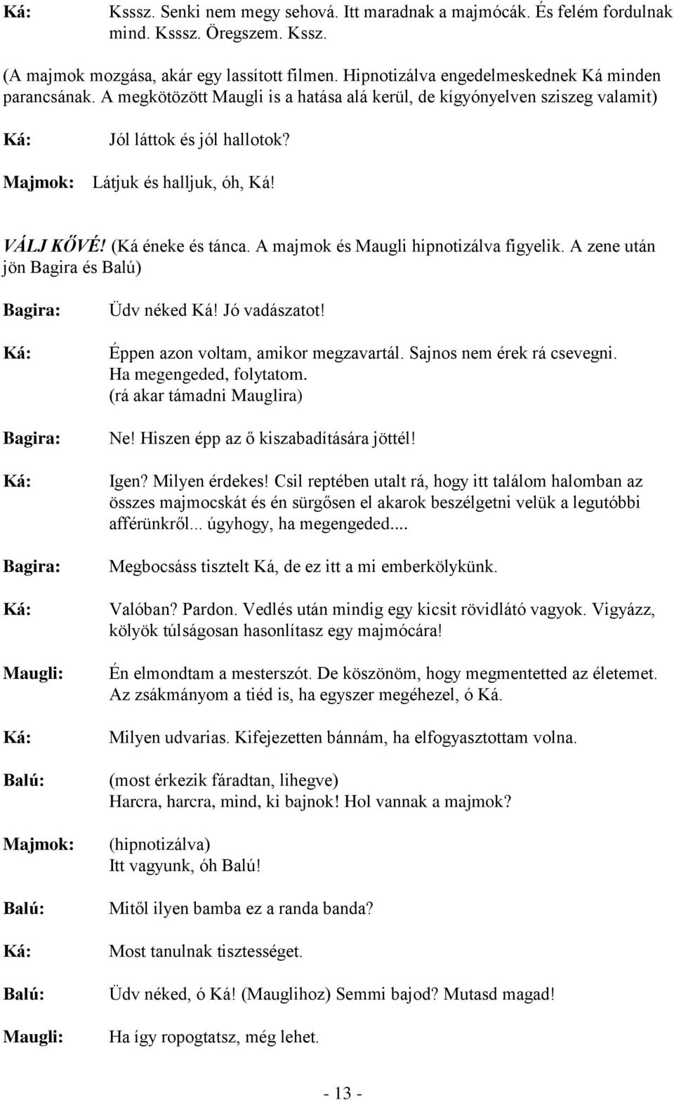 VÁLJ KŐVÉ! (Ká éneke és tánca. A majmok és Maugli hipnotizálva figyelik. A zene után jön Bagira és Balú) Ká: Ká: Ká: Ká: Majmok: Ká: Üdv néked Ká! Jó vadászatot! Éppen azon voltam, amikor megzavartál.