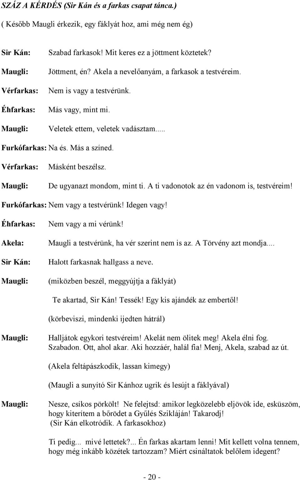 De ugyanazt mondom, mint ti. A ti vadonotok az én vadonom is, testvéreim! Furkófarkas: Nem vagy a testvérünk! Idegen vagy! Éhfarkas: Nem vagy a mi vérünk!
